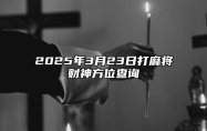 2025年3月23日打麻将财神方位查询 哪一天吉利