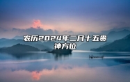 农历2024年二月十五贵神方位？财神喜神和胎神方位查询