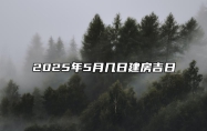 2025年5月几日建房吉日 是不是建房的黄道吉日