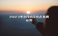 每日属相运势 2023年8月8日特吉生肖运势