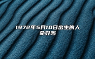 1972年5月10日出生的人命好吗 八字命运和运势走向