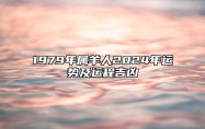 1979年属羊人2024年运势及运程吉凶 1979年属羊人2024年运势及运程每月