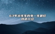 63年出生生肖兔一生最旺颜色介绍 63年出生是金箔金命吗？