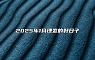 2025年1月理发的好日子 是理发的吉日吗？