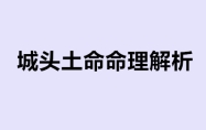 城头土命命理解析 城头土命的人命运如何