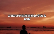 2023年生肖鼠犯太岁怎么化解？ 2023年属鼠犯太岁吗