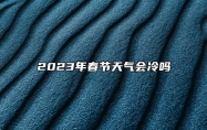 2023年春节天气会冷吗 会出现极低气温吗