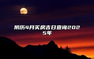 阴历4月买房吉日查询2025年 买房吉日查询