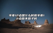 半夜12点是什么时辰？半夜12点算不算子时