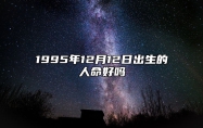 1995年12月12日出生的人命好吗 命运如何五行缺什么