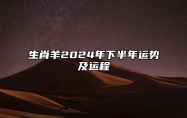 生肖羊2024年下半年运势及运程 生肖羊2024年下半年运势及运程如何