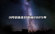 3月安床吉日查询2025年 今日安床黄历查询详解
