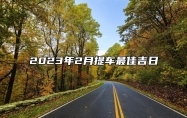 2023年2月提车最佳吉日 2023年2月份提车的黄道吉日