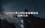 2025年5月份祈福黄道吉日有几天 祈福吉日查询