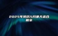 2025年阴历5月哪天适合相亲 相亲吉日查询