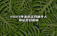 2023年农历正月属牛人领证吉日查询 2023年正月领证的黄道吉日