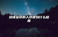 剑锋金命的人命硬到什么程度 剑锋金命是强金吗