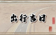 出行吉日查询2025年7月 出行吉日2025年7月