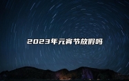 2023年元宵节放假吗 元宵节的习俗