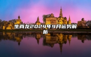 生肖龙2024年9月运势解析 生肖龙2024年9月运势及运程