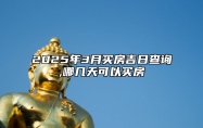 2025年3月买房吉日查询,哪几天可以买房 是买房的吉日吗？