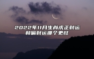 2022年11月生肖虎正财运和偏财运哪个更旺工作状态很好