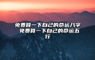 免费算一下自己的命运八字 免费算一下自己的命运五行