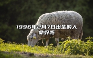 1996年2月7日出生的人命好吗 五行缺什么命运好不好