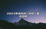 2023年农历闰二月初一是吉日吗,今天黄历日子好吗,吉时宜忌分析