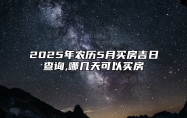 2025年农历5月买房吉日查询,哪几天可以买房 适合买房吗？