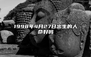 1998年4月27日出生的人命好吗 不同时辰八字运势详解