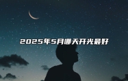 2025年5月哪天开光最好 今日开光黄历查询详解