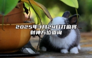 2025年3月24日打麻将财神方位查询 是的吉日吗？