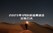 2025年1月份祈福黄道吉日有几天 是祈福的吉日吗？