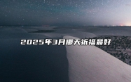 2025年3月哪天祈福最好 适合祈福的黄道吉日