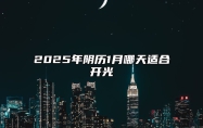 2025年阴历1月哪天适合开光 哪一天是开光的好日子