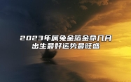 2023年属兔金箔金命几月出生最好运势最旺盛