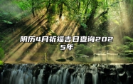 阴历4月祈福吉日查询2025年 是祈福的吉日吗？