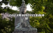 今日生肖冲煞 2023年8月22日属相相冲一览 相刑 相合