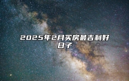 2025年2月买房最吉利好日子 适合买房吗？