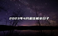 2023年4月最佳相亲日子 是不是相亲的黄道吉日