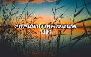 2024年11月8日是买房吉日吗 适合吗？