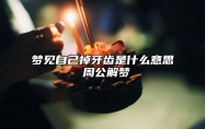 梦见自己掉牙齿是什么意思 周公解梦