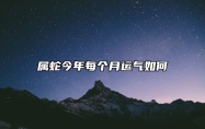 属蛇今年每个月运气如何？属蛇人2024年全年运势运程及每月运程