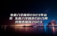 生辰八字算命2023年运势 生辰八字算命几斤几两对照表解释2023