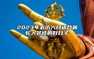 2023年农历六月适合属蛇人装修的好日子