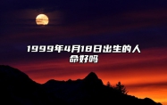 1999年4月18日出生的人命好吗 生辰八字分析