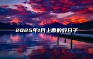 2025年1月上香的好日子 适合上香的黄道吉日