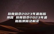 称骨算命2023年最新版测算 称骨算命2023年最新版测算及解读