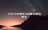 2025年阴历3月哪天适合相亲 适合相亲吗？